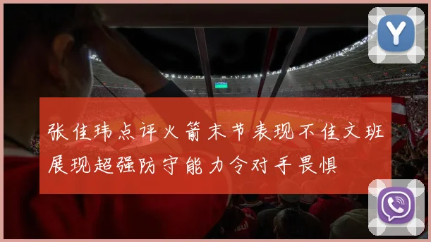 张佳玮点评火箭末节表现不佳文班展现超强防守能力令对手畏惧