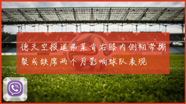 德天空报道弗莱肯右膝内侧韧带撕裂或缺席两个月影响球队表现