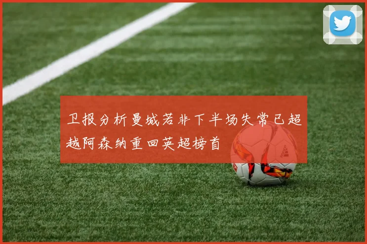 卫报分析曼城若非下半场失常已超越阿森纳重回英超榜首